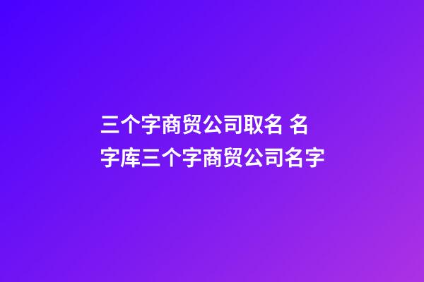 三个字商贸公司取名 名字库三个字商贸公司名字-第1张-公司起名-玄机派